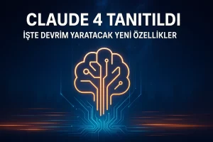 Claude 4 Tanıtıldı! İşte Devrim Yaratacak Yeni Özellikler